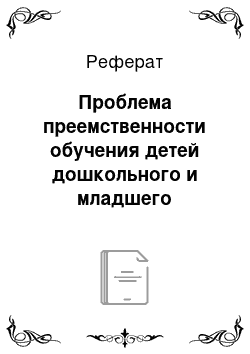 Реферат: Проблема преемственности обучения детей дошкольного и младшего школьного возраста: деятельностный аспект