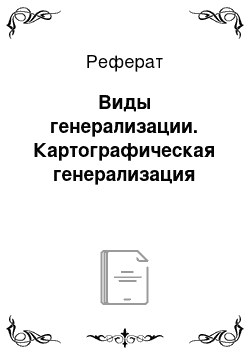 Реферат: Виды генерализации. Картографическая генерализация