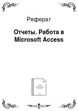 Реферат: Отчеты. Работа в Microsoft Access