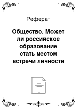 Реферат: Общество. Может ли российское образование стать местом встречи личности и общества