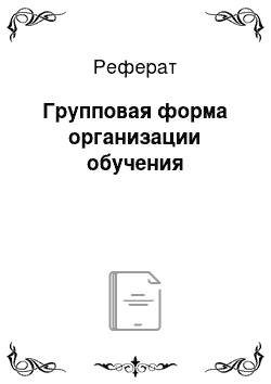 Реферат: Групповая форма организации обучения