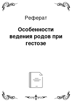 Реферат: Особенности ведения родов при гестозе