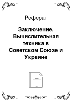 Реферат: Заключение. Вычислительная техника в Советском Союзе и Украине