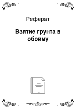 Реферат: Взятие грунта в обойму