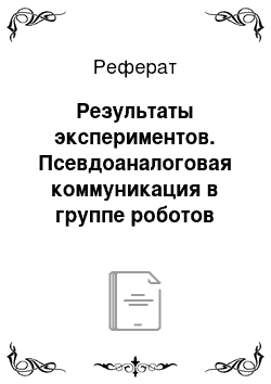 Реферат: Результаты экспериментов. Псевдоаналоговая коммуникация в группе роботов