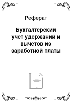 Реферат: Бухгалтерский учет удержаний и вычетов из заработной платы