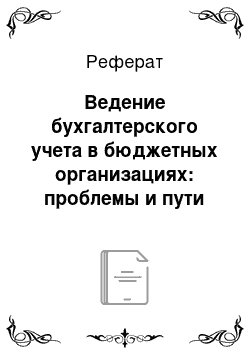 Реферат: Ведение бухгалтерского учета в бюджетных организациях: проблемы и пути его совершенствования