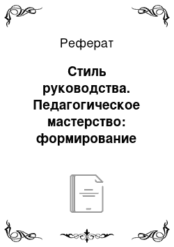 Реферат: Стиль руководства. Педагогическое мастерство: формирование педагогического стиля