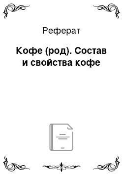 Реферат: Кофе (род). Состав и свойства кофе