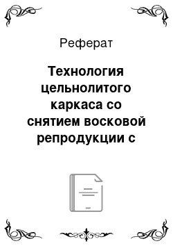 Реферат: Технология цельнолитого каркаса со снятием восковой репродукции с модели