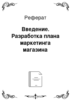 Реферат: Введение. Разработка плана маркетинга магазина