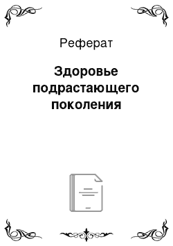 Реферат: Здоровье подрастающего поколения