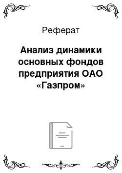 Реферат: Анализ динамики основных фондов предприятия ОАО «Газпром»