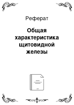 Реферат: Общая характеристика щитовидной железы