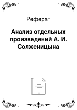 Реферат: Анализ отдельных произведений А. И. Солженицына