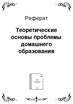 Реферат: Теоретические основы проблемы домашнего образования