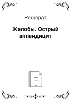 Реферат: Жалобы. Острый аппендицит