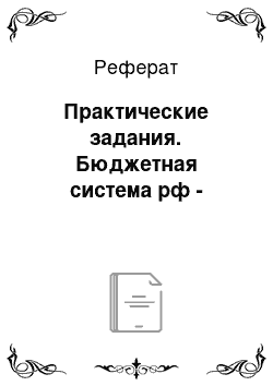 Реферат: Практические задания. Бюджетная система рф -