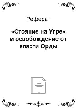 Реферат: «Стояние на Угре» и освобождение от власти Орды