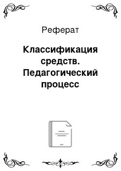 Реферат: Классификация средств. Педагогический процесс