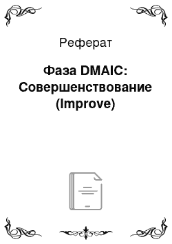 Реферат: Фаза DMAIC: Совершенствование (Improve)