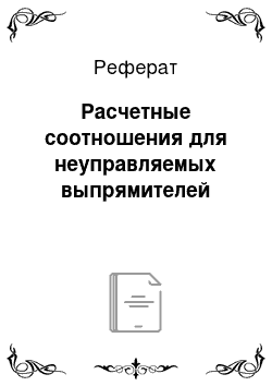 Реферат: Расчетные соотношения для неуправляемых выпрямителей