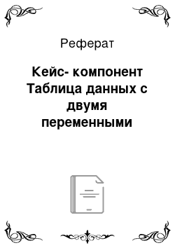 Реферат: Кейс-компонент Таблица данных с двумя переменными