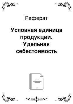 Реферат: Условная единица продукции. Удельная себестоимость