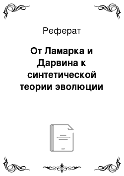 Реферат: От Ламарка и Дарвина к синтетической теории эволюции