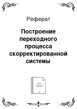 Реферат: Построение переходного процесса скорректированной системы