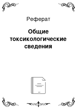 Реферат: Общие токсикологические сведения