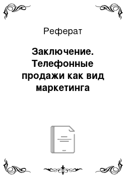 Реферат: Заключение. Телефонные продажи как вид маркетинга