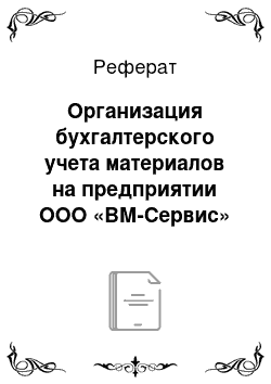 Реферат: Организация бухгалтерского учета материалов на предприятии ООО «ВМ-Сервис»