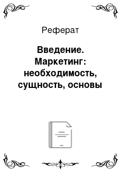 Реферат: Введение. Маркетинг: необходимость, сущность, основы