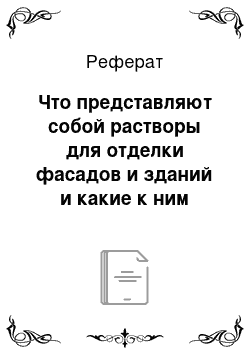 Реферат: Что представляют собой растворы для отделки фасадов и зданий и какие к ним предъявляются требования