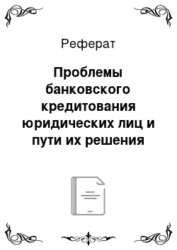 Реферат: Проблемы банковского кредитования юридических лиц и пути их решения