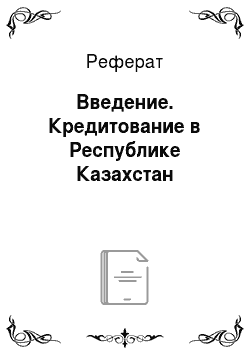 Реферат: Введение. Кредитование в Республике Казахстан