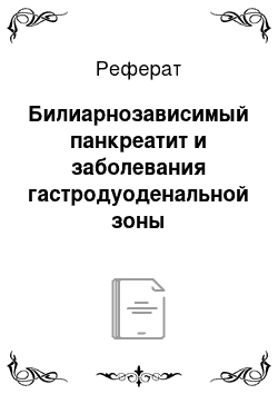 Реферат: Билиарнозависимый панкреатит и заболевания гастродуоденальной зоны