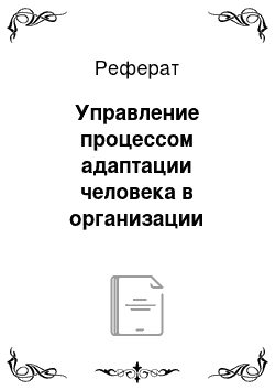 Реферат: Управление процессом адаптации человека в организации