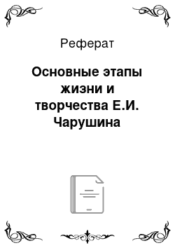 Реферат: Основные этапы жизни и творчества Е.И. Чарушина