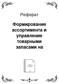 Реферат: Формирование ассортимента и управление товарными запасами на предприятиях торговли