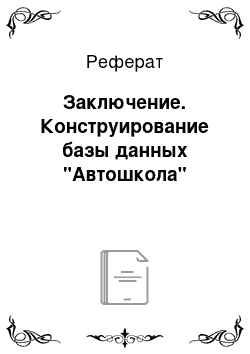 Реферат: Заключение. Конструирование базы данных "Автошкола"