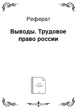 Реферат: Выводы. Трудовое право россии