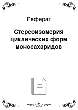 Реферат: Стереоизомерия циклических форм моносахаридов