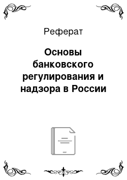 Реферат: Основы банковского регулирования и надзора в России