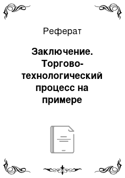 Реферат: Заключение. Торгово-технологический процесс на примере розничного предприятия