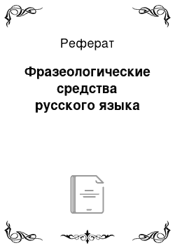 Реферат: Фразеологические средства русского языка