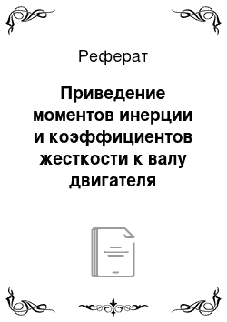 Реферат: Приведение моментов инерции и коэффициентов жесткости к валу двигателя