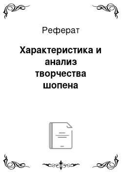 Реферат: Характеристика и анализ творчества шопена