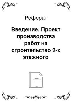 Реферат: Введение. Проект производства работ на строительство 2-х этажного одноквартирного жилого дома, для проживания одной многодетной семьи